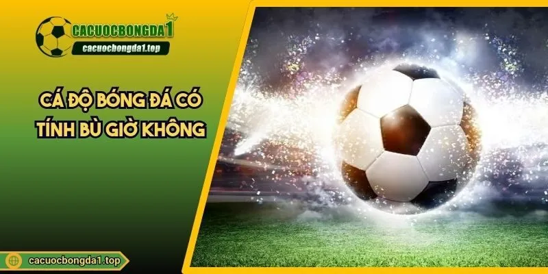 cá độ bóng đá có tính bù giờ không