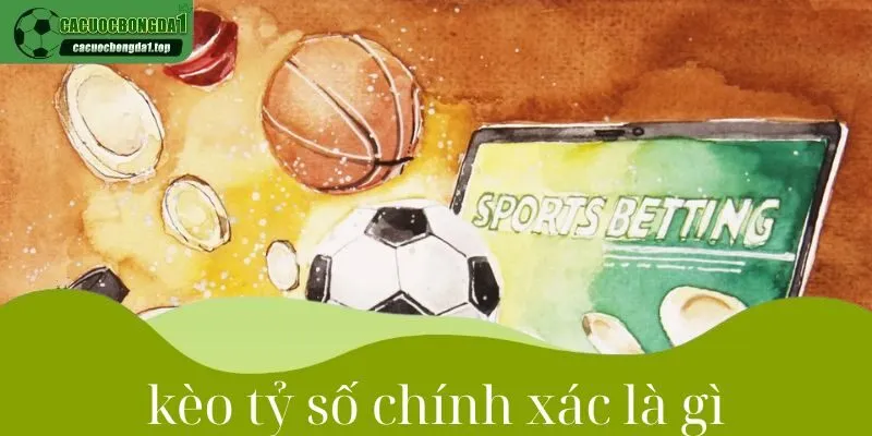 Kèo tỷ số chính xác là gì